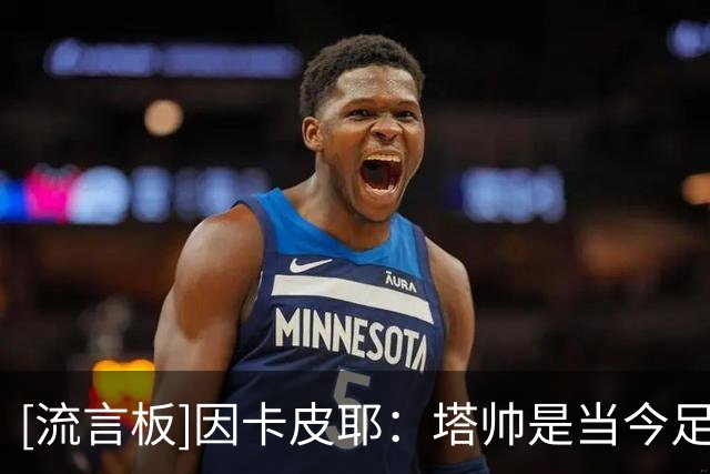 [流言板]因卡皮耶：塔帅是当今足坛顶级教练之一，他要求永远很高